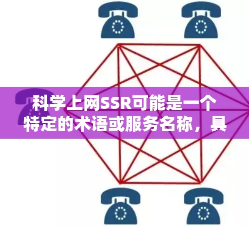 科学上网SSR可能是一个特定的术语或服务名称,具体含义取决于上下文。以下是几种可能的解释 科学上网SSR可能是一个特定的术语或服务名称,具体含义取决于上下文。以下是几种可能的解释