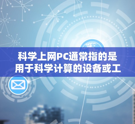 科学上网PC通常指的是用于科学计算的设备或工具。以下是对科学上网PC的详细分析 科学上网PC通常指的是用于科学计算的设备或工具。以下是对科学上网PC的详细分析