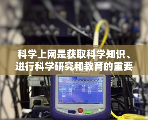 科学上网是获取科学知识、进行科学研究和教育的重要工具。以下是对科学上网的详细总结 科学上网是获取科学知识、进行科学研究和教育的重要工具。以下是对科学上网的详细总结