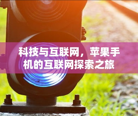 科技与互联网,苹果手机的互联网探索之旅 科技与互联网,苹果手机的互联网探索之旅