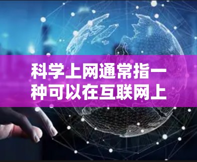 科学上网通常指一种可以在互联网上进行科学计算的工具或服务。科学上网可能指的是一种在线的科学计算器，或者是在互联网上进行科学计算的平台。以下是对科学上网的简单解释