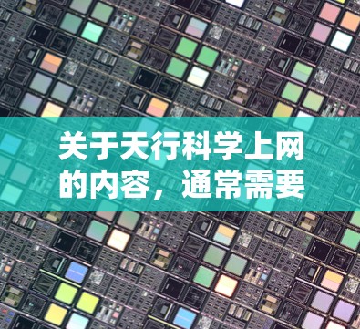 关于天行科学上网的内容,通常需要更多的上下文来明确其含义。以下是一些可能的解释和扩展方向 关于天行科学上网的内容,通常需要更多的上下文来明确其含义。以下是一些可能的解释和扩展方向