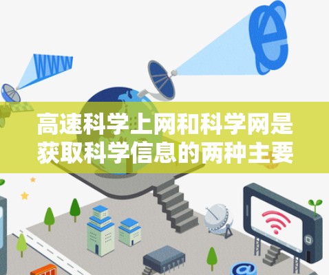 高速科学上网和科学网是获取科学信息的两种主要资源,它们各有侧重 高速科学上网和科学网是获取科学信息的两种主要资源,它们各有侧重