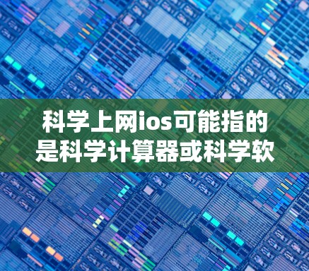 科学上网ios可能指的是科学计算器或科学软件。以下是对这些可能的解释