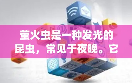 萤火虫是一种发光的昆虫,常见于夜晚。它们通过发光来吸引昆虫,从而在夜晚中占据优势。萤火虫的科学特性包括发光机制、生长规律、繁殖行为以及它们在生态系统的贡献 萤火虫是一种发光的昆虫,常见于夜晚。它们通过发光来吸引昆虫,从而在夜晚中占据优势。萤火虫的科学特性包括发光机制、生长规律、繁殖行为以及它们在生态系统的贡献