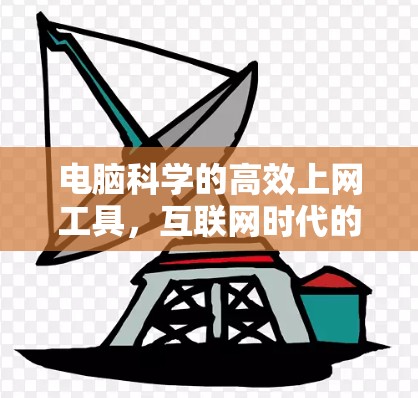 电脑科学的高效上网工具,互联网时代的信息获取新方式 电脑科学的高效上网工具,互联网时代的信息获取新方式