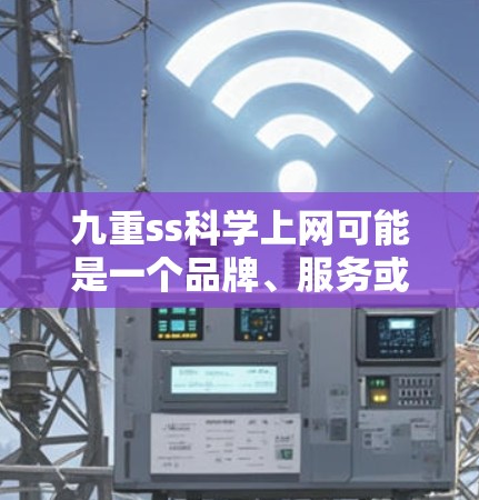 九重ss科学上网可能是一个品牌、服务或技术术语的缩写,具体含义取决于上下文。以下是一些可能的解释 九重ss科学上网可能是一个品牌、服务或技术术语的缩写,具体含义取决于上下文。以下是一些可能的解释