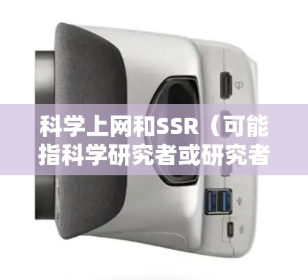 科学上网和SSR(可能指科学研究者或研究者)的概念和含义需要明确上下文。以下是一些可能的解释 科学上网和SSR(可能指科学研究者或研究者)的概念和含义需要明确上下文。以下是一些可能的解释