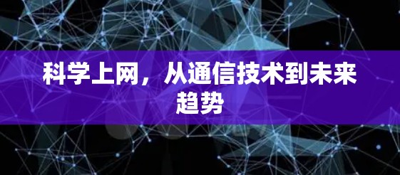 科学上网,从通信技术到未来趋势 科学上网,从通信技术到未来趋势