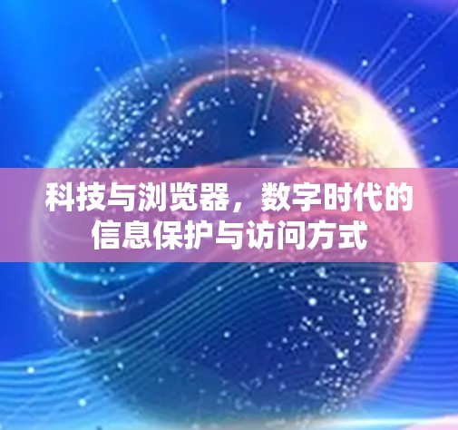 科技与浏览器,数字时代的信息保护与访问方式 科技与浏览器,数字时代的信息保护与访问方式