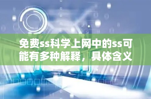 免费ss科学上网中的ss可能有多种解释,具体含义取决于上下文。以下是几种可能的解释和对应的解决方案 免费ss科学上网中的ss可能有多种解释,具体含义取决于上下文。以下是几种可能的解释和对应的解决方案