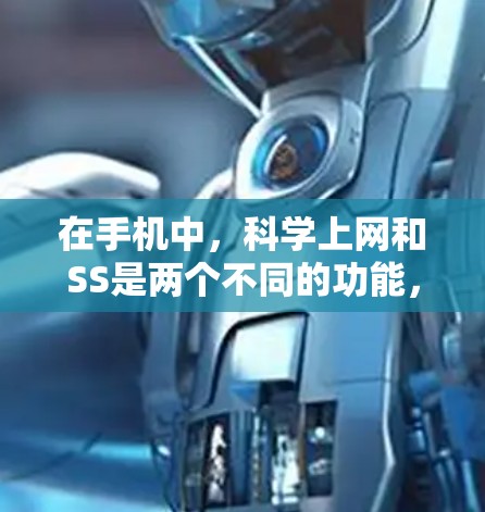 在手机中,科学上网和SS是两个不同的功能,它们在手机设置和使用中扮演不同的角色,具体如下 在手机中,科学上网和SS是两个不同的功能,它们在手机设置和使用中扮演不同的角色,具体如下