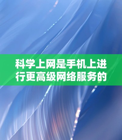 科学上网是手机上进行更高级网络服务的能力,通常涉及复杂协议和功能。以下是一步步的指南 科学上网是手机上进行更高级网络服务的能力,通常涉及复杂协议和功能。以下是一步步的指南