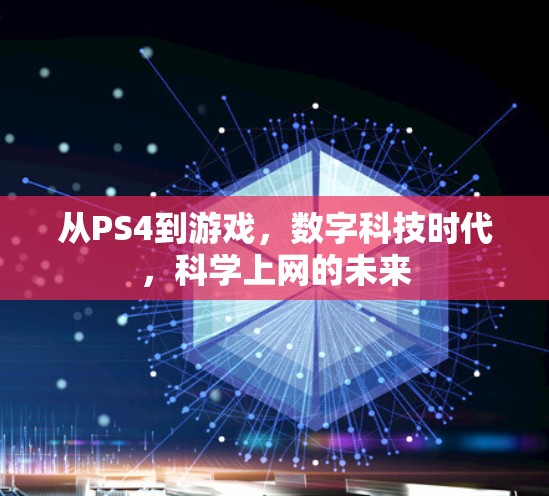 从PS4到游戏,数字科技时代,科学上网的未来 从PS4到游戏,数字科技时代,科学上网的未来