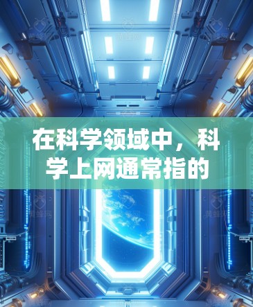 在科学领域中,科学上网通常指的是在科学实验、数据分析、知识获取等相关领域中使用互联网资源和工具。科学上网可以包括以下几个方面 在科学领域中,科学上网通常指的是在科学实验、数据分析、知识获取等相关领域中使用互联网资源和工具。科学上网可以包括以下几个方面