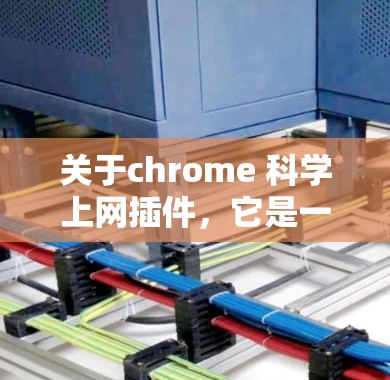 关于chrome 科学上网插件,它是一个用于检测和过滤带有科学文章或论文链接的网站的插件。以下是关于如何使用它的一些步骤说明 关于chrome 科学上网插件,它是一个用于检测和过滤带有科学文章或论文链接的网站的插件。以下是关于如何使用它的一些步骤说明