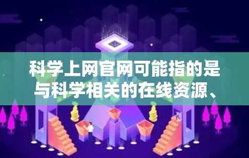 科学上网官网可能指的是与科学相关的在线资源、工具或平台。以下是一些可能的科学上网官网和工具 科学上网官网可能指的是与科学相关的在线资源、工具或平台。以下是一些可能的科学上网官网和工具