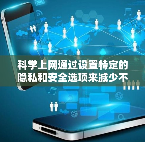 科学上网通过设置特定的隐私和安全选项来减少不必要的广告、钓鱼攻击和恶意软件。以下是一步步的指南,帮助你科学设置科学上网 科学上网通过设置特定的隐私和安全选项来减少不必要的广告、钓鱼攻击和恶意软件。以下是一步步的指南,帮助你科学设置科学上网