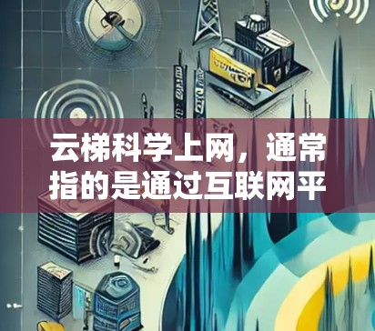 云梯科学上网,通常指的是通过互联网平台获取科学知识和教育资源的一种方式。它利用网络资源,帮助用户学习、研究和探索科学领域的内容 云梯科学上网,通常指的是通过互联网平台获取科学知识和教育资源的一种方式。它利用网络资源,帮助用户学习、研究和探索科学领域的内容