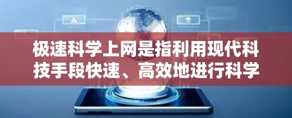 极速科学上网是指利用现代科技手段快速、高效地进行科学探索、数据分析和实验的活动。以下是一些实用的建议和方法,帮助您更快更有效地进行科学工作 极速科学上网是指利用现代科技手段快速、高效地进行科学探索、数据分析和实验的活动。以下是一些实用的建议和方法,帮助您更快更有效地进行科学工作