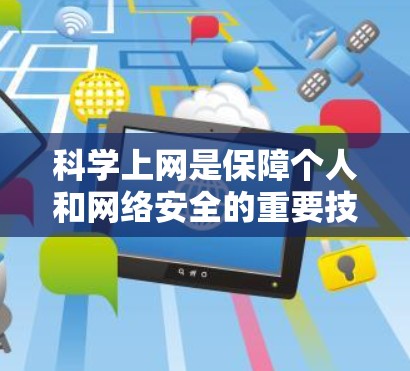 科学上网是保障个人和网络安全的重要技能。以下是一些科学上网的建议 科学上网是保障个人和网络安全的重要技能。以下是一些科学上网的建议