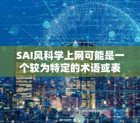 SAI风科学上网可能是一个较为特定的术语或表述,需要进一步的上下文来给出准确的解释和解答。以下是一些可能的解释和扩展 SAI风科学上网可能是一个较为特定的术语或表述,需要进一步的上下文来给出准确的解释和解答。以下是一些可能的解释和扩展