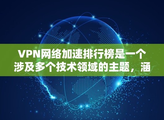 VPN网络加速排行榜是一个涉及多个技术领域的主题,涵盖VPN选择、网络加速工具、Tor 加速工具以及 Tor 加速应用。以下是对该主题的详细分类和总结,旨在帮助用户更好地选择VPN和网络加速解决方案 VPN网络加速排行榜是一个涉及多个技术领域的主题,涵盖VPN选择、网络加速工具、Tor 加速工具以及 Tor 加速应用。以下是对该主题的详细分类和总结,旨在帮助用户更好地选择VPN和网络加速解决方案