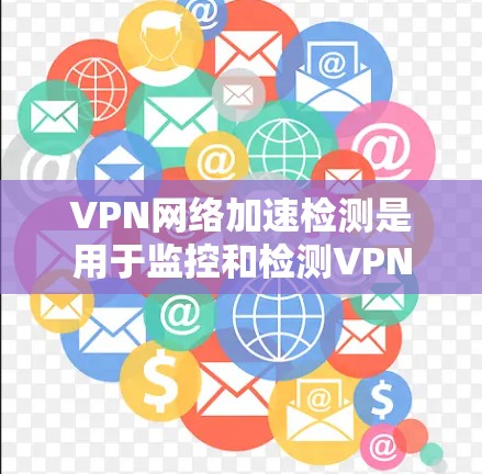 VPN网络加速检测是用于监控和检测VPN服务流量的工具,旨在确保用户能够安全地访问互联网。以下是关于该技术的详细分析和步骤说明 VPN网络加速检测是用于监控和检测VPN服务流量的工具,旨在确保用户能够安全地访问互联网。以下是关于该技术的详细分析和步骤说明