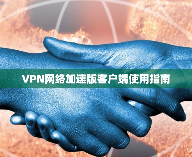 VPN网络加速版客户端使用指南 VPN网络加速版客户端使用指南