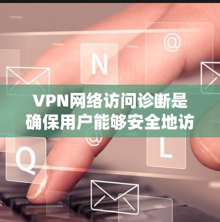 VPN网络访问诊断是确保用户能够安全地访问VPN服务的步骤。以下是一个系统化的指南,帮助您完成这一过程 VPN网络访问诊断是确保用户能够安全地访问VPN服务的步骤。以下是一个系统化的指南,帮助您完成这一过程
