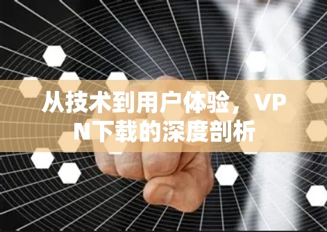 从技术到用户体验，VPN下载的深度剖析