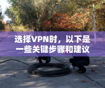 选择VPN时，以下是一些关键步骤和建议