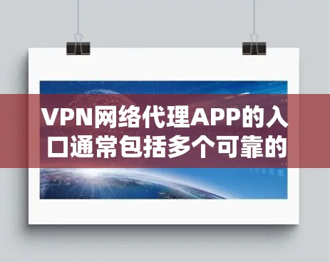 VPN网络代理APP的入口通常包括多个可靠的VPN服务网站,这些网站提供免费或收费的VPN连接、加密聊天和视频通话服务。以下是几个常见的VPN网络代理APP的入口和功能说明 VPN网络代理APP的入口通常包括多个可靠的VPN服务网站,这些网站提供免费或收费的VPN连接、加密聊天和视频通话服务。以下是几个常见的VPN网络代理APP的入口和功能说明