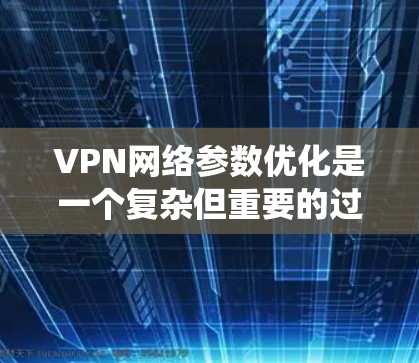 VPN网络参数优化是一个复杂但重要的过程,旨在确保VPN连接的稳定性和安全性。以下是一个系统化的优化步骤 VPN网络参数优化是一个复杂但重要的过程,旨在确保VPN连接的稳定性和安全性。以下是一个系统化的优化步骤