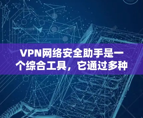 VPN网络安全助手是一个综合工具,它通过多种安全措施保护用户的数据和网络环境。以下是对VPN网络安全助手的详细总结 VPN网络安全助手是一个综合工具,它通过多种安全措施保护用户的数据和网络环境。以下是对VPN网络安全助手的详细总结