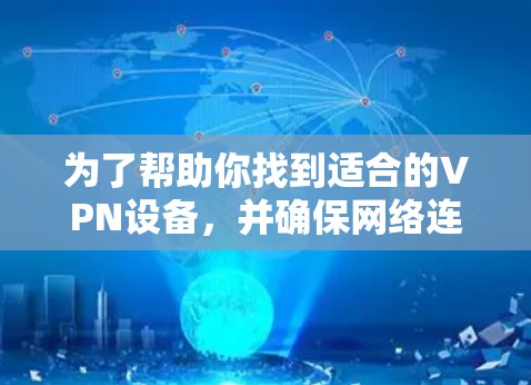 为了帮助你找到适合的VPN设备,并确保网络连接稳定和安全,以下是一个详细的步骤指南 为了帮助你找到适合的VPN设备,并确保网络连接稳定和安全,以下是一个详细的步骤指南