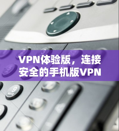 VPN体验版,连接安全的手机版VPN VPN体验版,连接安全的手机版VPN