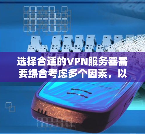 选择合适的VPN服务器需要综合考虑多个因素,以下是一些关键点的总结和建议 选择合适的VPN服务器需要综合考虑多个因素,以下是一些关键点的总结和建议