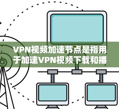 VPN视频加速节点是指用于加速VPN视频下载和播放的服务器或网络节点。这些节点通常位于网络中的某个位置,如服务器、桥接或路由器,负责处理视频文件的上传和下载过程,提高下载速度和用户体验 VPN视频加速节点是指用于加速VPN视频下载和播放的服务器或网络节点。这些节点通常位于网络中的某个位置,如服务器、桥接或路由器,负责处理视频文件的上传和下载过程,提高下载速度和用户体验