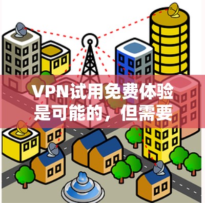 VPN试用免费体验是可能的,但需要注意以下几点 VPN试用免费体验是可能的,但需要注意以下几点