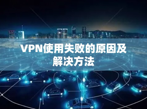 VPN使用失败的原因及解决方法 VPN使用失败的原因及解决方法