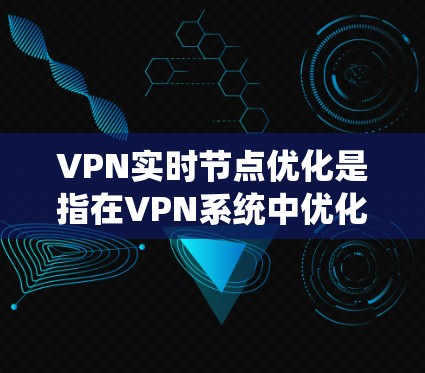 VPN实时节点优化是指在VPN系统中优化服务器、服务器中心、设备以及服务器间谍等节点的实时性能,以提高VPN的安全性和用户体验。以下是对 VPN 实时节点优化的详细分析 VPN实时节点优化是指在VPN系统中优化服务器、服务器中心、设备以及服务器间谍等节点的实时性能,以提高VPN的安全性和用户体验。以下是对 VPN 实时节点优化的详细分析