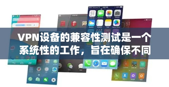 VPN设备的兼容性测试是一个系统性的工作,旨在确保不同设备和软件能够无缝工作。以下是一个系统化的步骤指南,帮助您全面测试VPN设备的兼容性 VPN设备的兼容性测试是一个系统性的工作,旨在确保不同设备和软件能够无缝工作。以下是一个系统化的步骤指南,帮助您全面测试VPN设备的兼容性