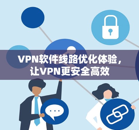 VPN软件线路优化体验,让VPN更安全高效 VPN软件线路优化体验,让VPN更安全高效
