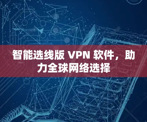 智能选线版 VPN 软件,助力全球网络选择 智能选线版 VPN 软件,助力全球网络选择