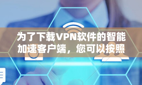 为了下载VPN软件的智能加速客户端,您可以按照以下步骤进行操作 为了下载VPN软件的智能加速客户端,您可以按照以下步骤进行操作
