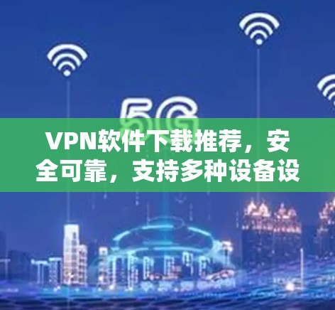VPN软件下载推荐,安全可靠,支持多种设备设备 VPN软件下载推荐,安全可靠,支持多种设备设备