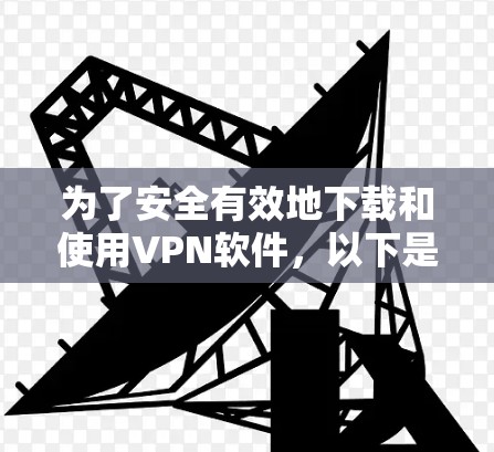 为了安全有效地下载和使用VPN软件,以下是一个有序的步骤指南 为了安全有效地下载和使用VPN软件,以下是一个有序的步骤指南