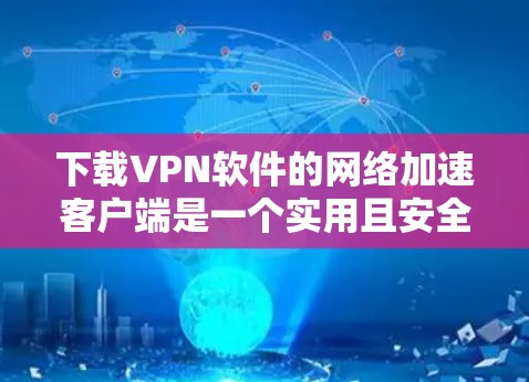 下载VPN软件的网络加速客户端是一个实用且安全的工具,可以帮助你访问目标服务器。以下是一步步指南 下载VPN软件的网络加速客户端是一个实用且安全的工具,可以帮助你访问目标服务器。以下是一步步指南