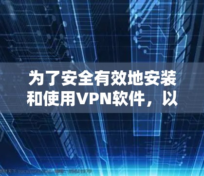 为了安全有效地安装和使用VPN软件,以下是一步步的指导 为了安全有效地安装和使用VPN软件,以下是一步步的指导